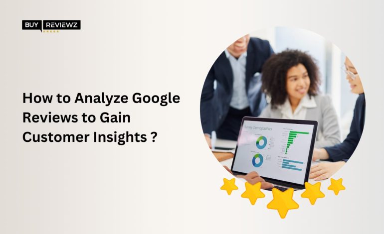 How To Analyze Google Reviews To Gain Customer Insights