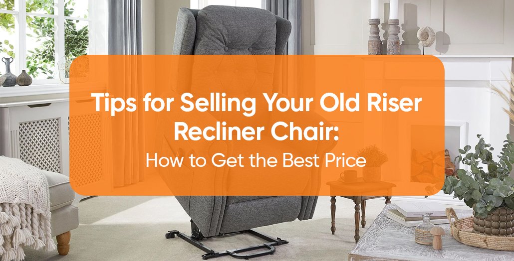 Tips for Selling Your Old Riser Recliner Chair: How to Get the Best Price